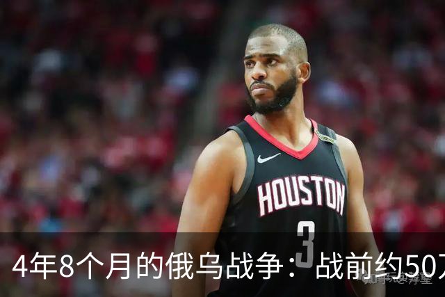 4年8个月的俄乌战争：战前约50万俄精锐骨干基本被打光